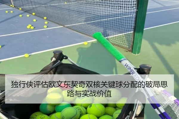 独行侠评估欧文东契奇双核关键球分配的破局思路与实战价值